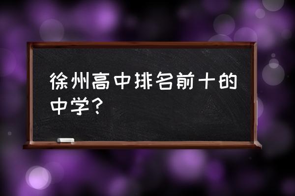 徐州市中学排名一览表 徐州高中排名前十的中学？