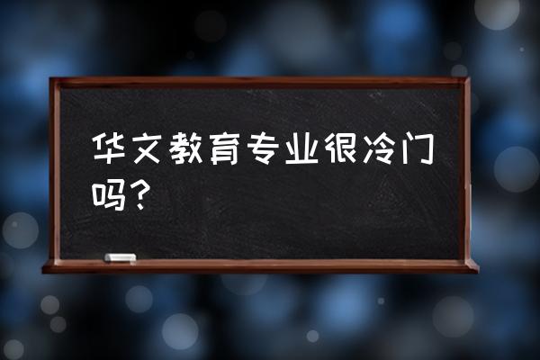 汶上华文教育 华文教育专业很冷门吗？