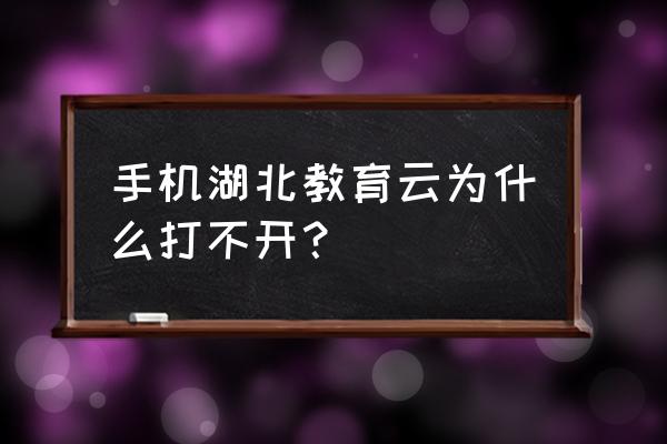 武汉教育云wuhaneduyun cn 手机湖北教育云为什么打不开？