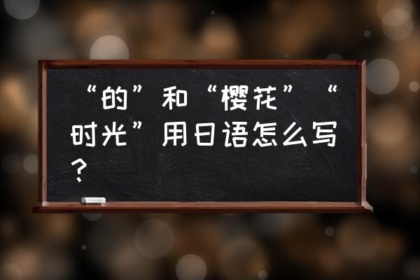 樱花机器人 “的”和“樱花”“时光”用日语怎么写？