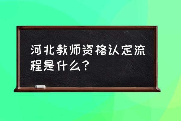 河北省教师资格证认定 河北教师资格认定流程是什么？