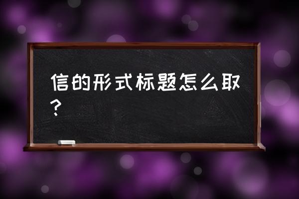 中文书信标题 信的形式标题怎么取？