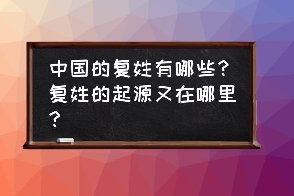 中国现存的复姓有哪些 中国的复姓有哪些？复姓的起源又在哪里？