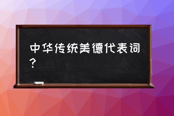 中华传统美德词语 中华传统美德代表词？