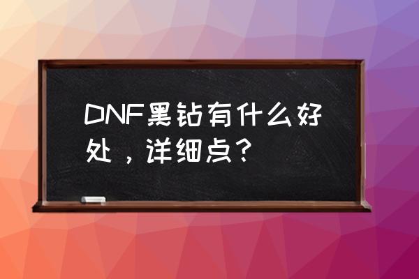 dnf黑钻有必要吗 DNF黑钻有什么好处，详细点？