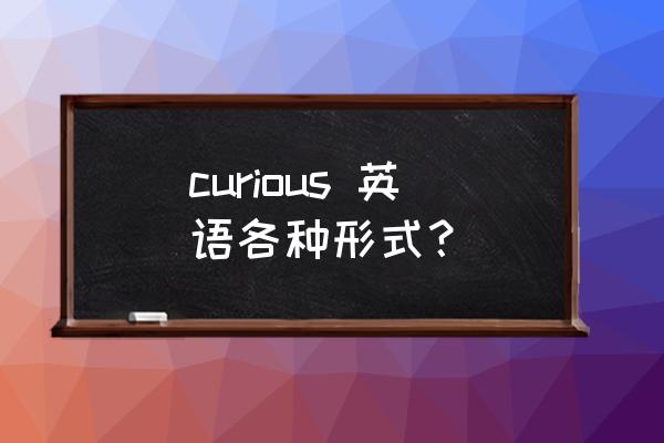 好奇心英文形容词 curious 英语各种形式？