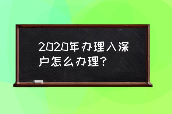 2020落户深圳 2020年办理入深户怎么办理？