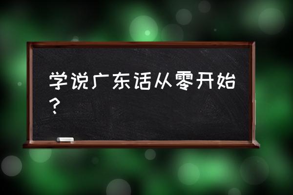 学说广东话正版完整版 学说广东话从零开始？