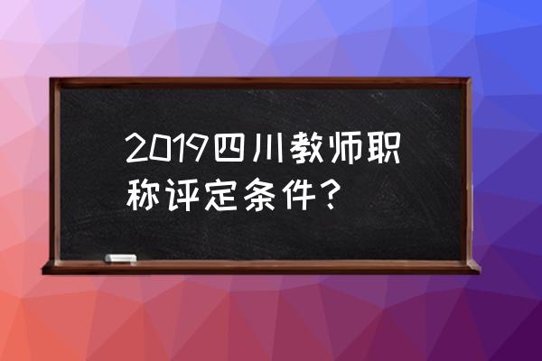 四川省职称评审条件 2019四川教师职称评定条件？