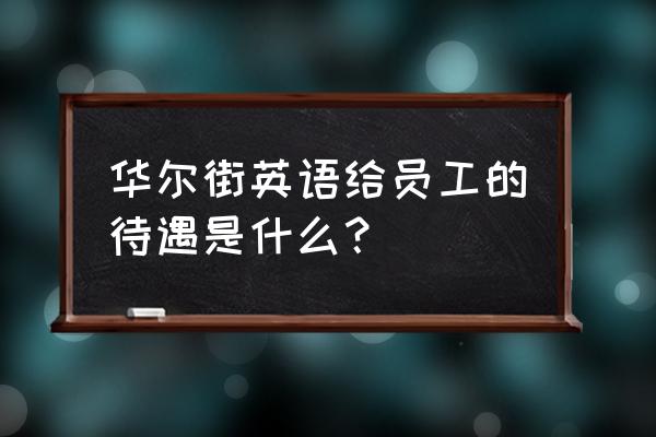 华尔街英语深圳总部 华尔街英语给员工的待遇是什么？