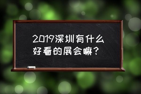 深圳茶博会 2019 2019深圳有什么好看的展会嘛？