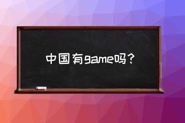 game游戏中国 中国有game吗？
