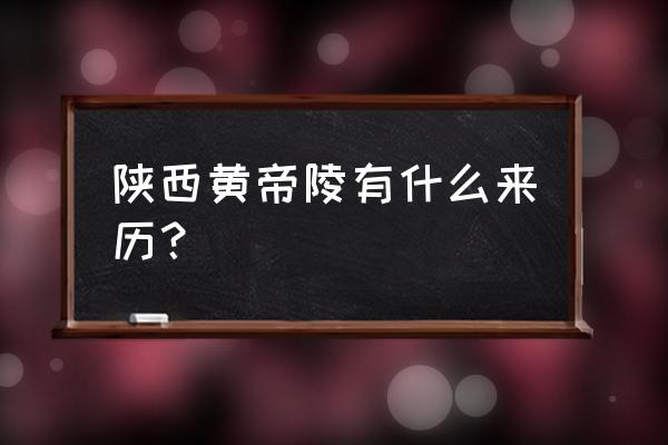 陕西黄帝陵历史介绍 陕西黄帝陵有什么来历？