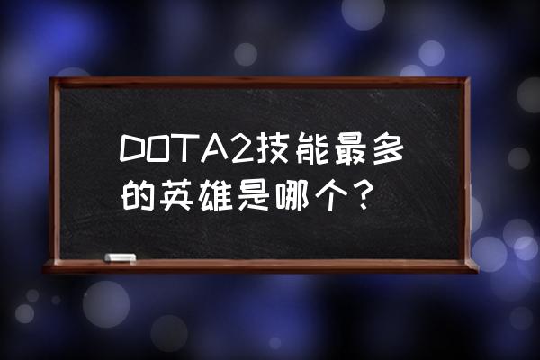 dota2卡尔是哪个英雄 DOTA2技能最多的英雄是哪个？