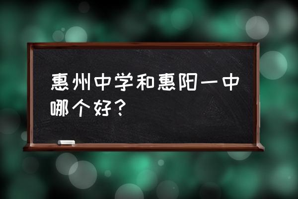 惠州一中和惠阳一中哪个好 惠州中学和惠阳一中哪个好？