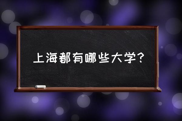上海高校一览表 上海都有哪些大学？