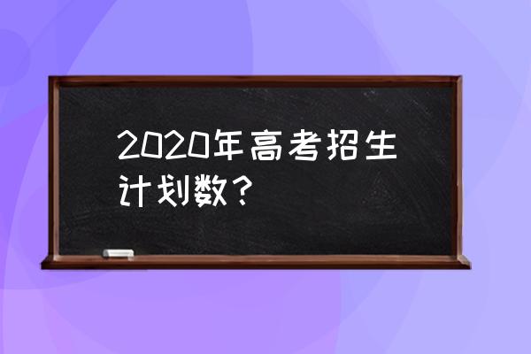 2020年高校招生计划 2020年高考招生计划数？