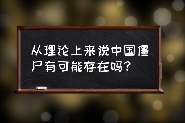 青城山九老洞僵尸 从理论上来说中国僵尸有可能存在吗？