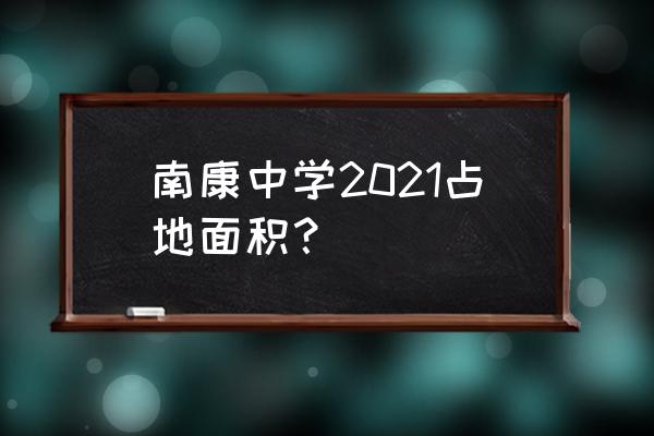 江西省南康中学2021 南康中学2021占地面积？