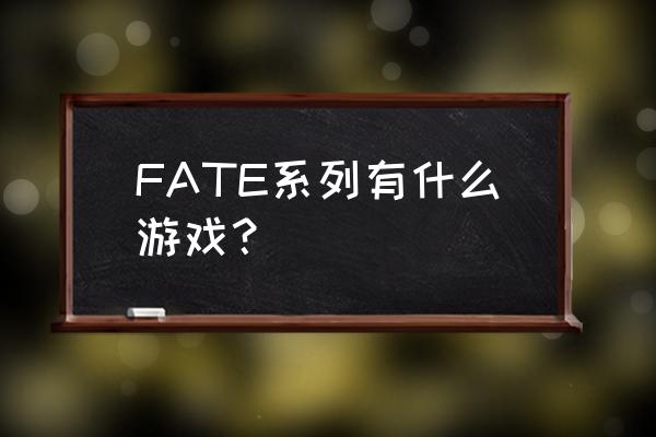 fate系列游戏 FATE系列有什么游戏？