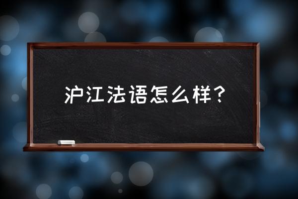 沪江法语怎么样 沪江法语怎么样？
