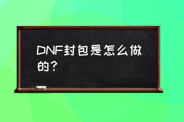 dnf封包2021 DNF封包是怎么做的？