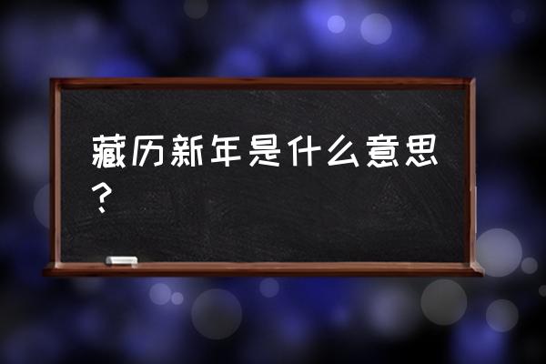 藏历新年的简介 藏历新年是什么意思？