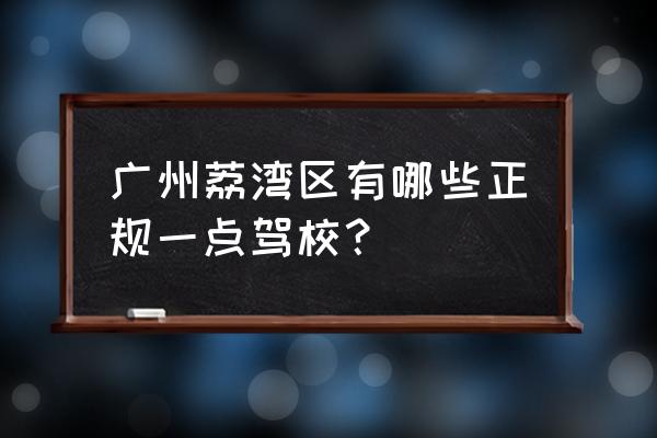 凤安驾校总部在哪里 广州荔湾区有哪些正规一点驾校？