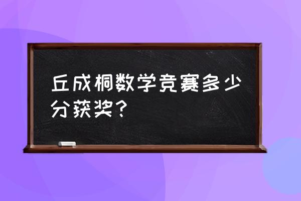 丘成桐数学竞赛2021 丘成桐数学竞赛多少分获奖？