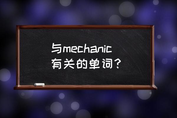 机械英语专业词汇 与mechanic有关的单词？