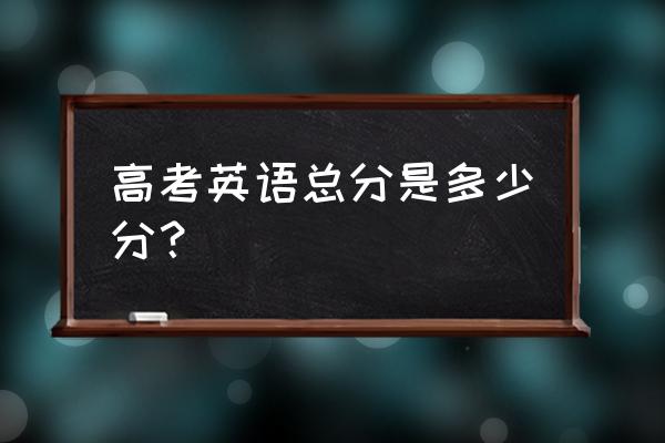 江苏高考英语2020 高考英语总分是多少分？
