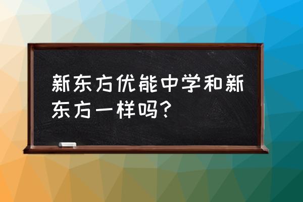 北京新东方优能 新东方优能中学和新东方一样吗？