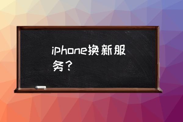 苹果依旧换新怎么换 iphone换新服务？