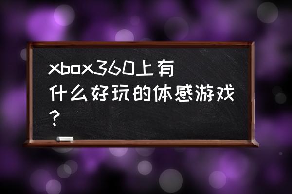 xbox360体感游戏推荐 xbox360上有什么好玩的体感游戏？