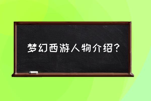 梦幻西游新角色介绍 梦幻西游人物介绍？