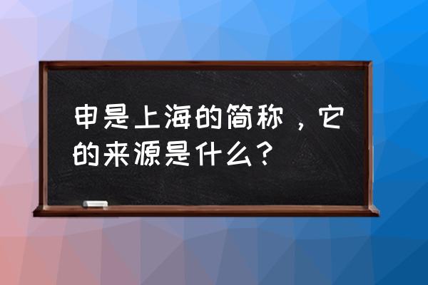上海简称申的来历 申是上海的简称，它的来源是什么？