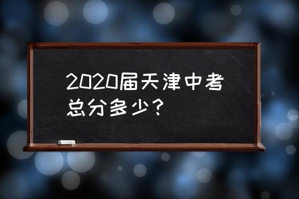 天津中考总分数是多少2020 2020届天津中考总分多少？