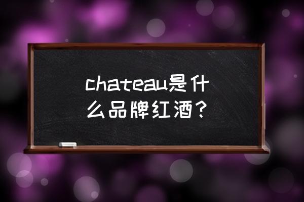 chateaulansade红酒 chateau是什么品牌红酒？