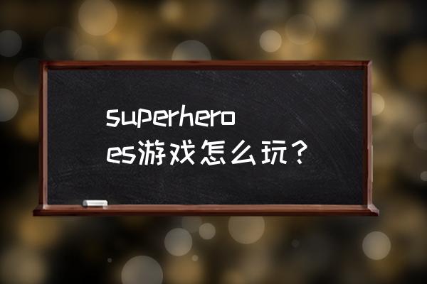 超级英雄游戏现在叫什么 superheroes游戏怎么玩？