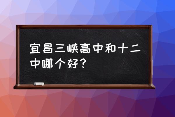 三峡高中是重点吗 宜昌三峡高中和十二中哪个好？