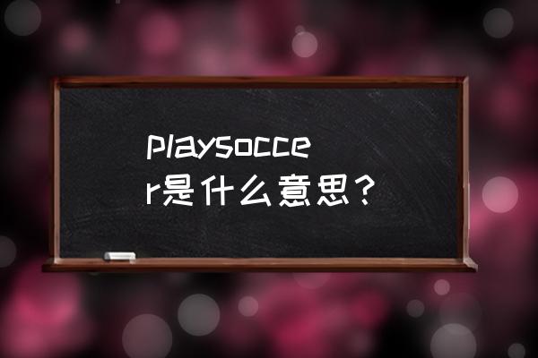 play soccer是什么意思 playsoccer是什么意思？