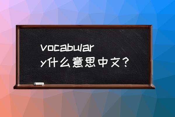vocabulary什么意思中文 vocabulary什么意思中文？