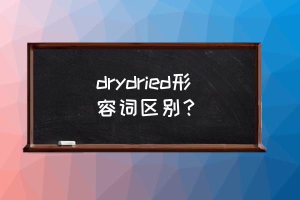 dried的意思 drydried形容词区别？
