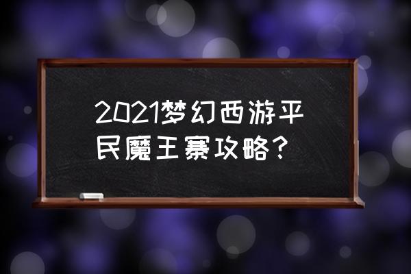 魔王别想跑 2021梦幻西游平民魔王寨攻略？