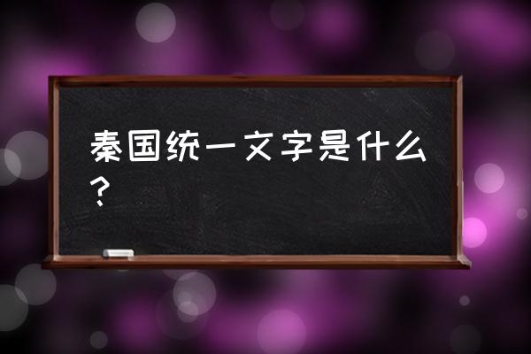 秦国统一的文字叫什么 秦国统一文字是什么？