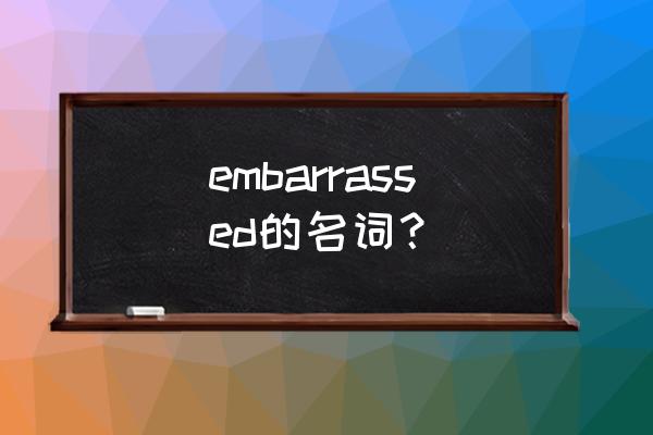 尴尬的用英语怎么拼 embarrassed的名词？