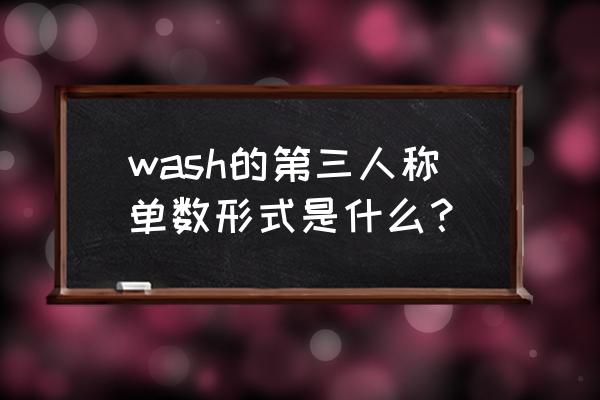 wash第三人称单数形式 wash的第三人称单数形式是什么？