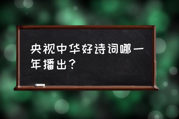 第一季中华好诗词 央视中华好诗词哪一年播出？