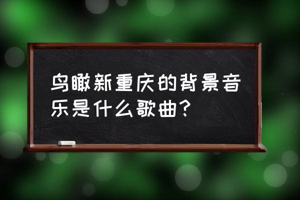 鸟瞰新重庆2020 鸟瞰新重庆的背景音乐是什么歌曲？