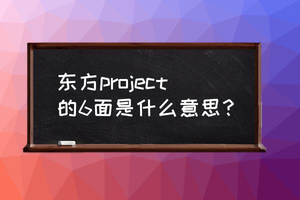 东方辉针城六面 东方project的6面是什么意思？